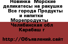 Новинка! Морские деликатесы на ракушке! - Все города Продукты и напитки » Морепродукты   . Челябинская обл.,Карабаш г.